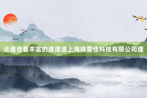 还蕴含着丰富的道理道上海玮雷佳科技有限公司理