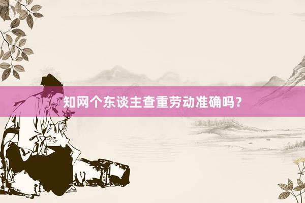 知网个东谈主查重劳动准确吗？