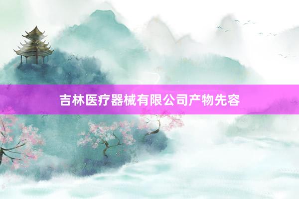 吉林医疗器械有限公司产物先容