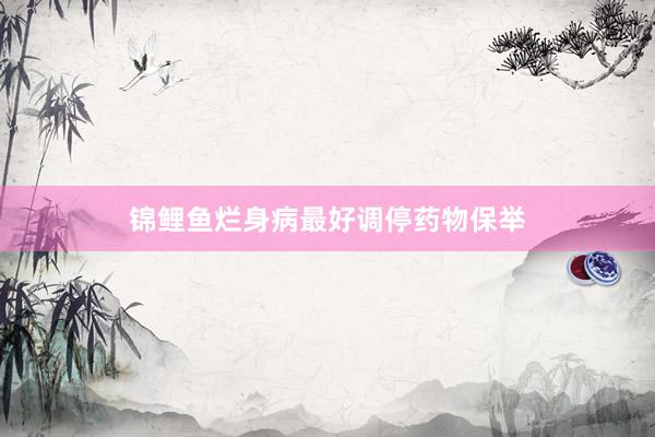 锦鲤鱼烂身病最好调停药物保举